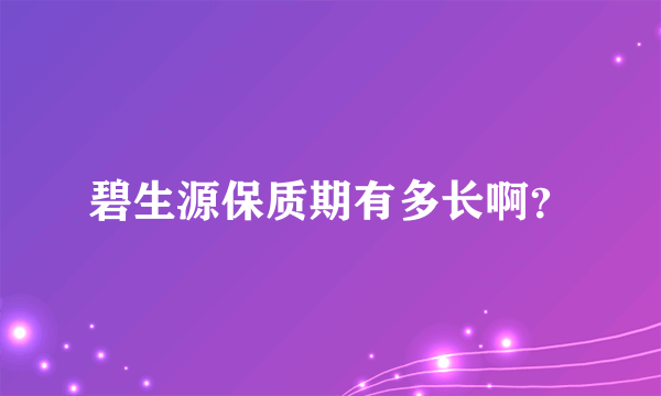 碧生源保质期有多长啊？