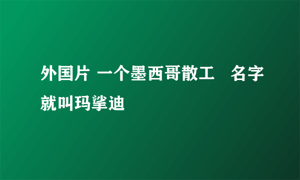 外国片 一个墨西哥散工   名字就叫玛挲迪