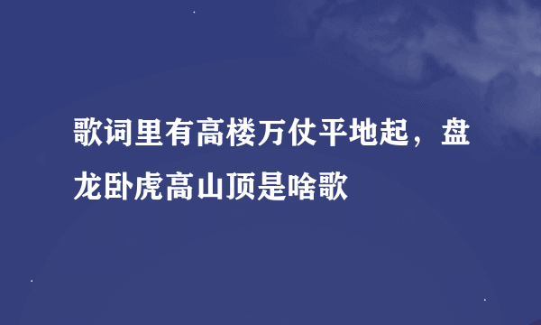 歌词里有高楼万仗平地起，盘龙卧虎高山顶是啥歌