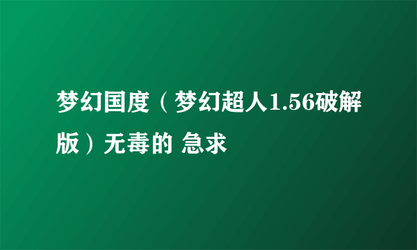 梦幻国度（梦幻超人1.56破解版）无毒的 急求