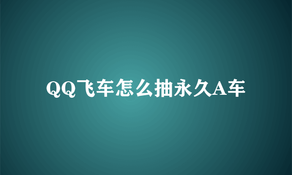 QQ飞车怎么抽永久A车