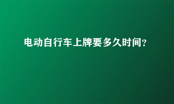 电动自行车上牌要多久时间？