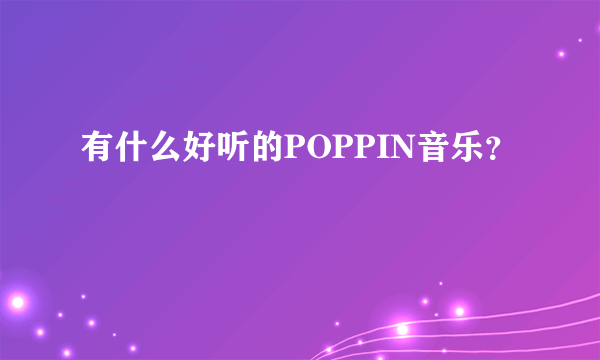 有什么好听的POPPIN音乐？