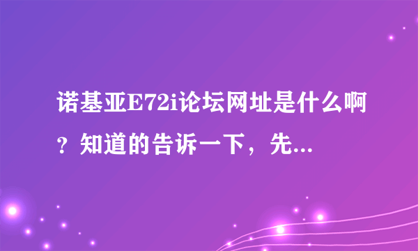 诺基亚E72i论坛网址是什么啊？知道的告诉一下，先谢过了！