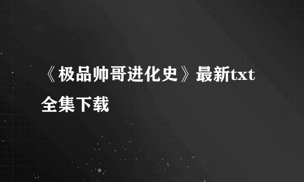 《极品帅哥进化史》最新txt全集下载