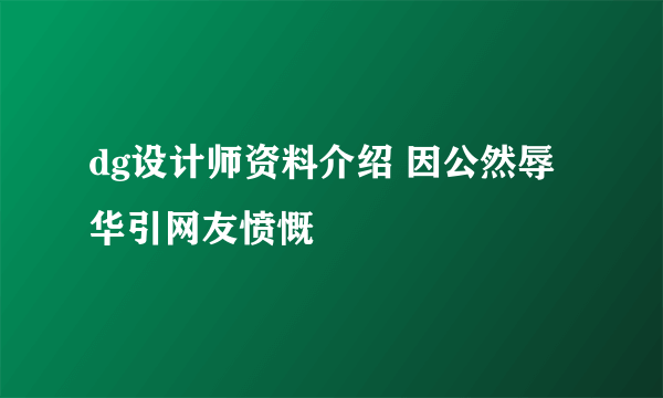 dg设计师资料介绍 因公然辱华引网友愤慨