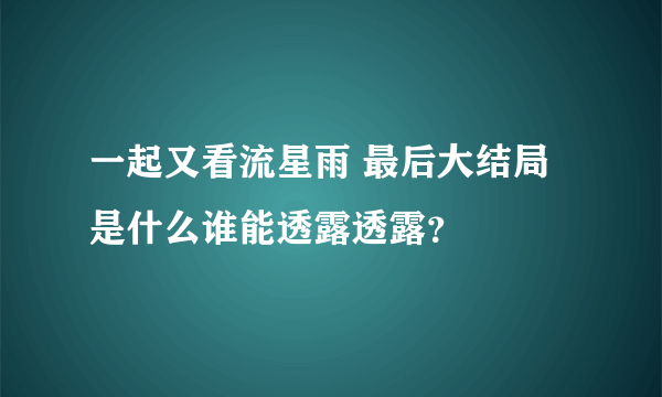 一起又看流星雨 最后大结局是什么谁能透露透露？