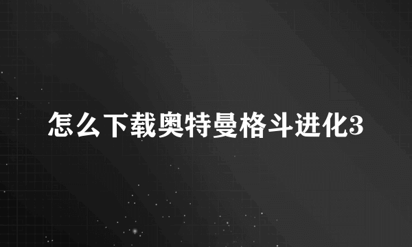 怎么下载奥特曼格斗进化3