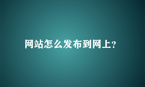 网站怎么发布到网上？