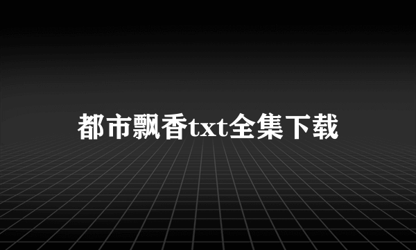 都市飘香txt全集下载