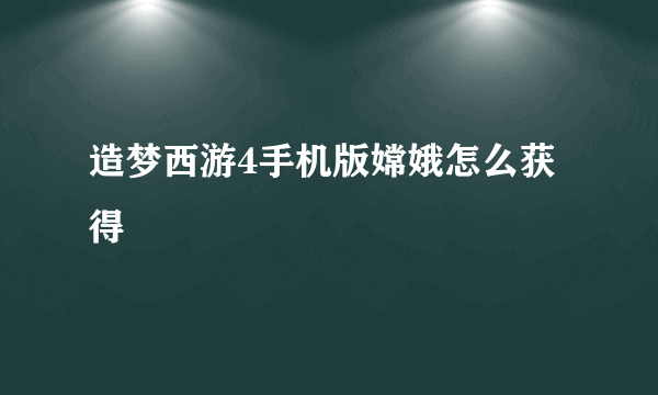 造梦西游4手机版嫦娥怎么获得