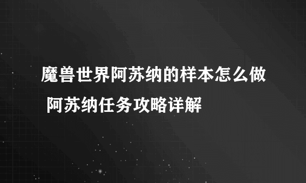 魔兽世界阿苏纳的样本怎么做 阿苏纳任务攻略详解