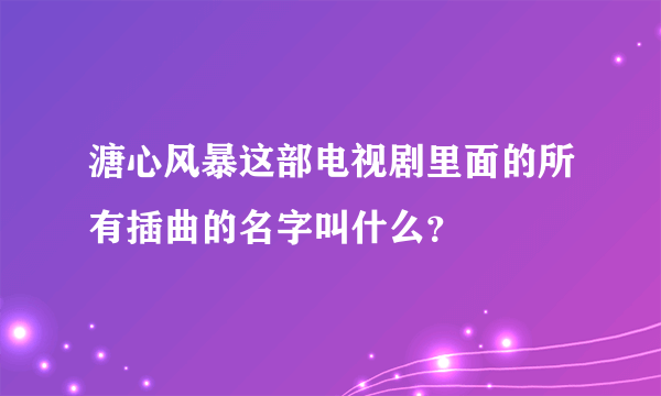 溏心风暴这部电视剧里面的所有插曲的名字叫什么？