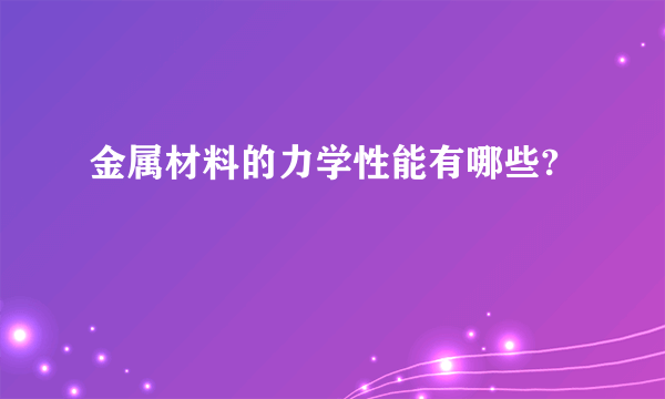 金属材料的力学性能有哪些?