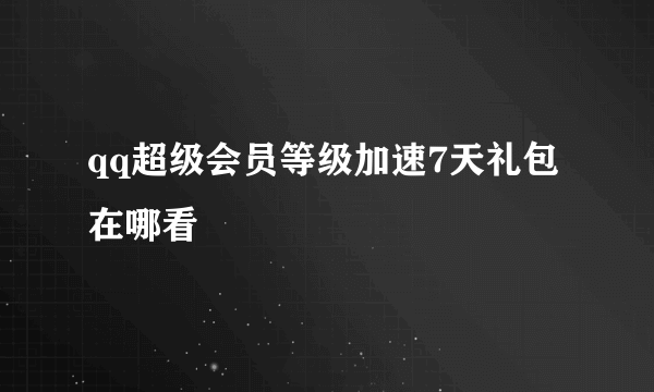 qq超级会员等级加速7天礼包在哪看