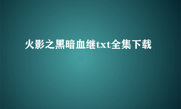 火影之黑暗血继txt全集下载