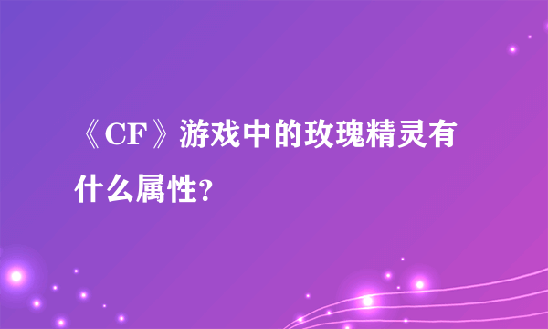 《CF》游戏中的玫瑰精灵有什么属性？