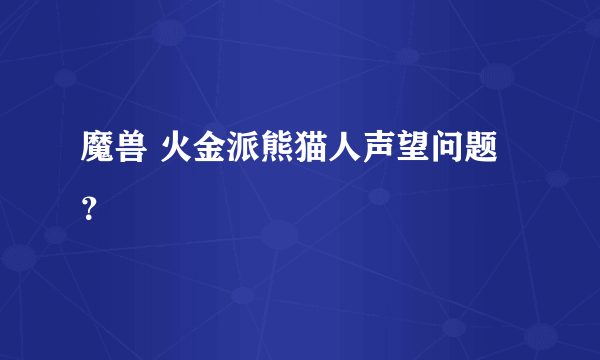 魔兽 火金派熊猫人声望问题？