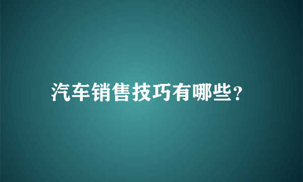 汽车销售技巧有哪些？