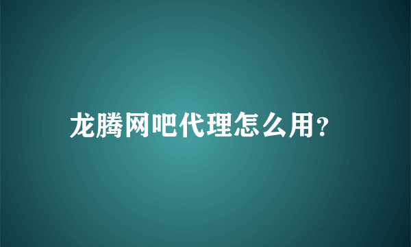 龙腾网吧代理怎么用？