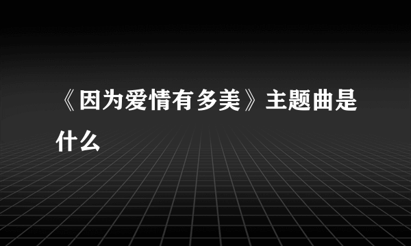 《因为爱情有多美》主题曲是什么