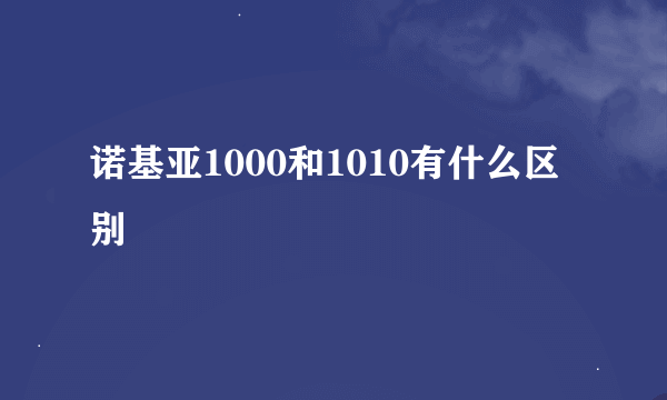 诺基亚1000和1010有什么区别