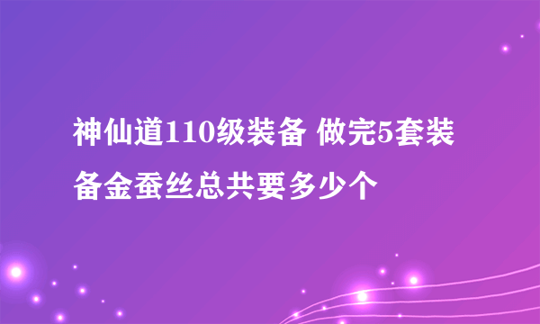 神仙道110级装备 做完5套装备金蚕丝总共要多少个