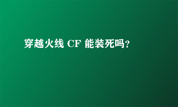 穿越火线 CF 能装死吗？