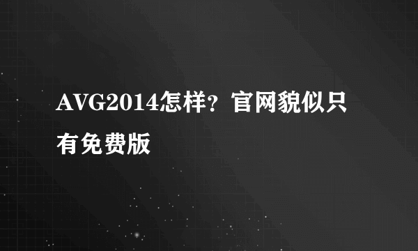 AVG2014怎样？官网貌似只有免费版