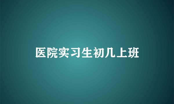 医院实习生初几上班