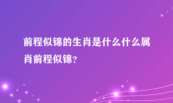 前程似锦的生肖是什么什么属肖前程似锦？