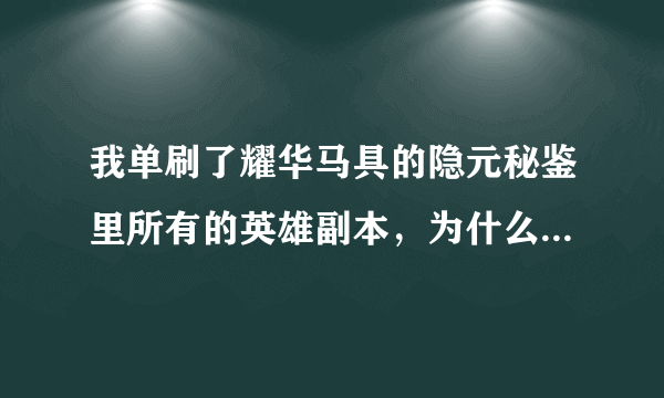 我单刷了耀华马具的隐元秘鉴里所有的英雄副本，为什么没有收到隐元秘鉴的奖励呢？