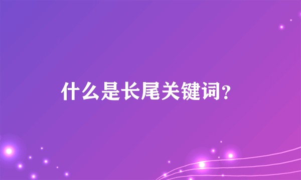 什么是长尾关键词？