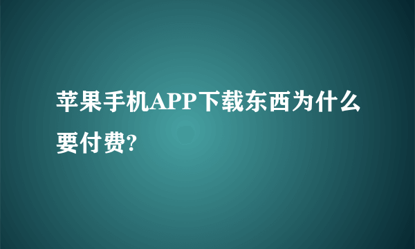 苹果手机APP下载东西为什么要付费?