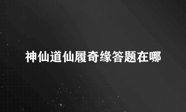 神仙道仙履奇缘答题在哪