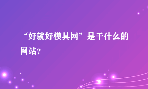 “好就好模具网”是干什么的网站？