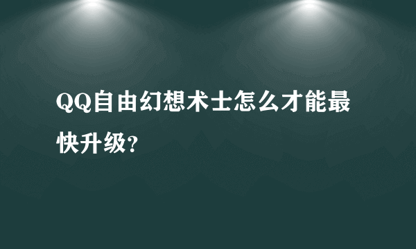 QQ自由幻想术士怎么才能最快升级？