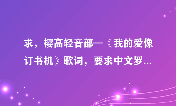 求，樱高轻音部—《我的爱像订书机》歌词，要求中文罗马音对照。感激不尽！