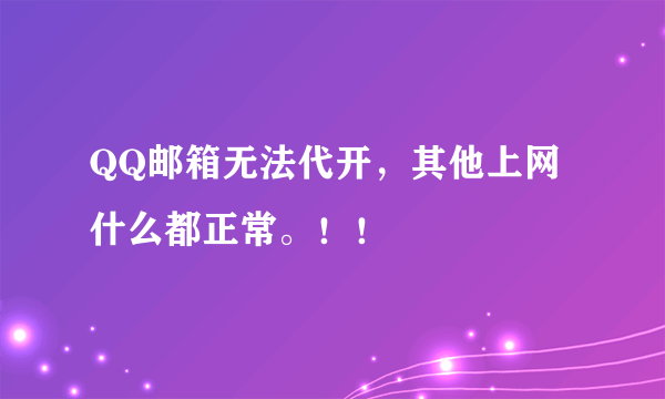 QQ邮箱无法代开，其他上网什么都正常。！！