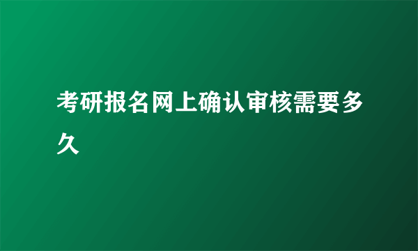 考研报名网上确认审核需要多久