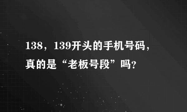 138，139开头的手机号码，真的是“老板号段”吗？