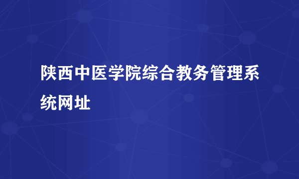 陕西中医学院综合教务管理系统网址