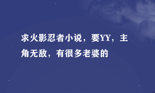 求火影忍者小说，要YY，主角无敌，有很多老婆的