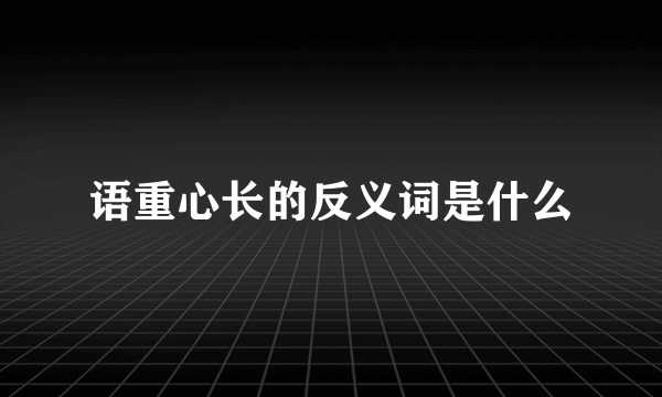 语重心长的反义词是什么