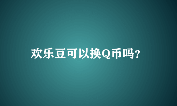 欢乐豆可以换Q币吗？