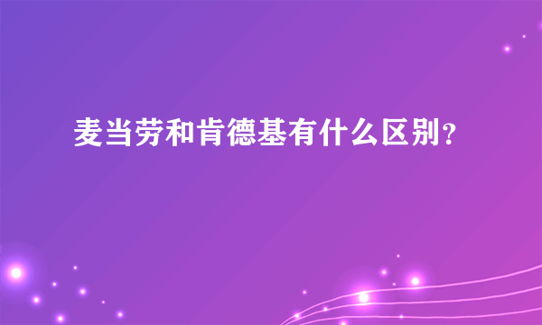 麦当劳和肯德基有什么区别？