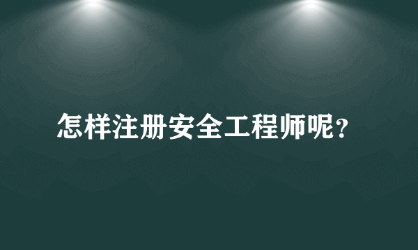 怎样注册安全工程师呢？