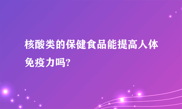 核酸类的保健食品能提高人体免疫力吗?