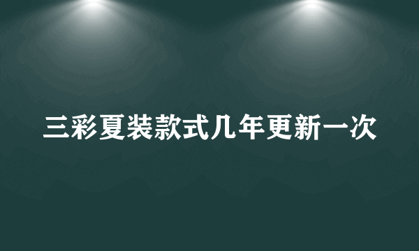 三彩夏装款式几年更新一次