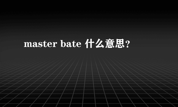 master bate 什么意思？